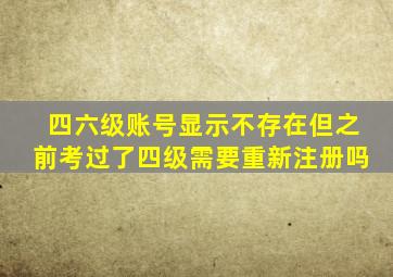 四六级账号显示不存在但之前考过了四级需要重新注册吗