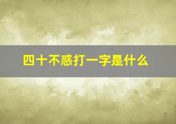 四十不惑打一字是什么