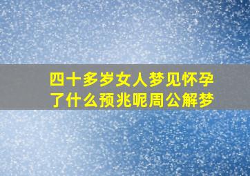 四十多岁女人梦见怀孕了什么预兆呢周公解梦