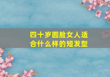 四十岁圆脸女人适合什么样的短发型