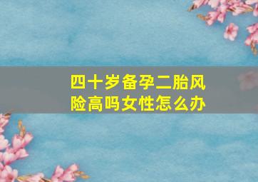 四十岁备孕二胎风险高吗女性怎么办