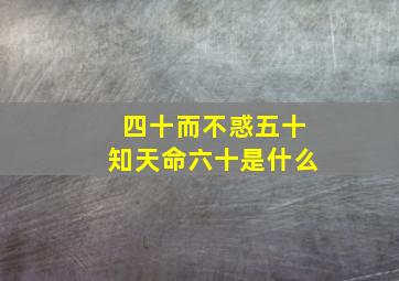 四十而不惑五十知天命六十是什么