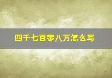 四千七百零八万怎么写