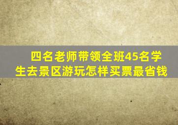 四名老师带领全班45名学生去景区游玩怎样买票最省钱