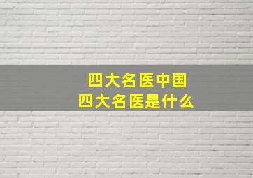 四大名医中国四大名医是什么