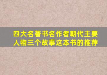 四大名著书名作者朝代主要人物三个故事这本书的推荐