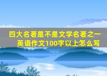 四大名著是不是文学名著之一英语作文100字以上怎么写