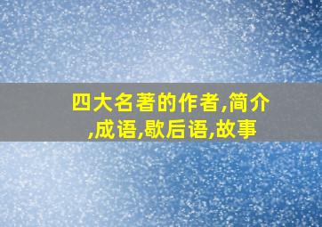 四大名著的作者,简介,成语,歇后语,故事