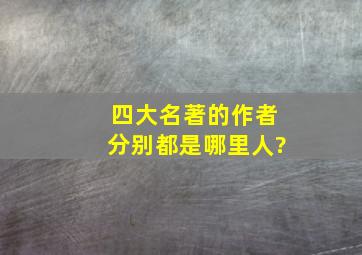 四大名著的作者分别都是哪里人?