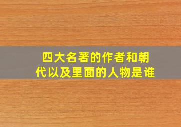 四大名著的作者和朝代以及里面的人物是谁