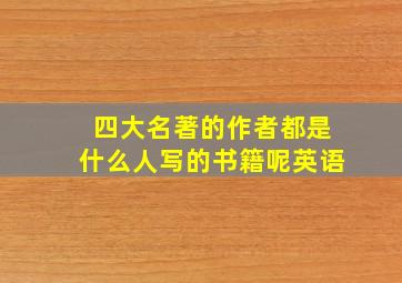 四大名著的作者都是什么人写的书籍呢英语