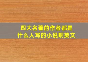 四大名著的作者都是什么人写的小说啊英文