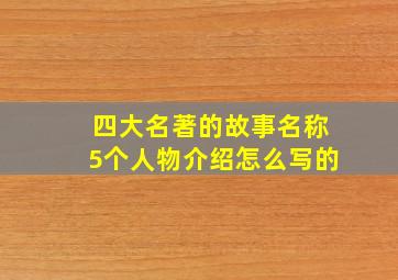 四大名著的故事名称5个人物介绍怎么写的