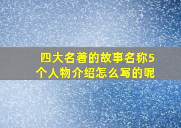 四大名著的故事名称5个人物介绍怎么写的呢