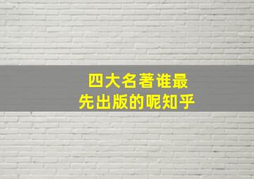 四大名著谁最先出版的呢知乎