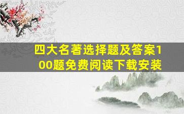 四大名著选择题及答案100题免费阅读下载安装