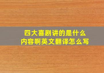 四大喜剧讲的是什么内容啊英文翻译怎么写