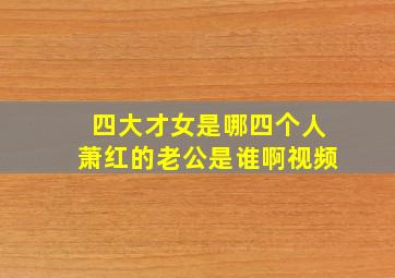 四大才女是哪四个人萧红的老公是谁啊视频