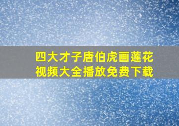 四大才子唐伯虎画莲花视频大全播放免费下载