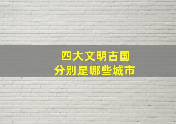 四大文明古国分别是哪些城市