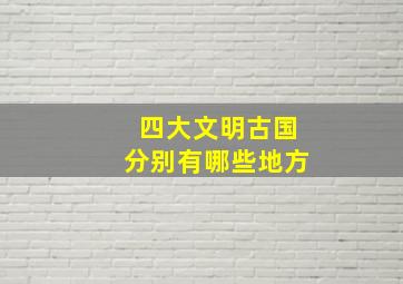 四大文明古国分别有哪些地方