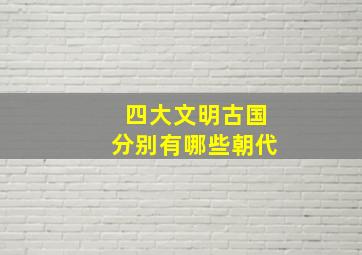 四大文明古国分别有哪些朝代