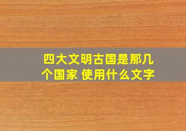 四大文明古国是那几个国家 使用什么文字