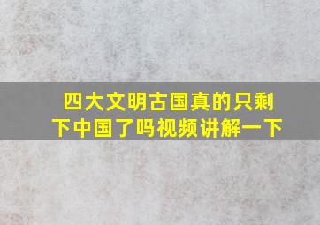 四大文明古国真的只剩下中国了吗视频讲解一下