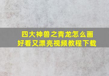 四大神兽之青龙怎么画好看又漂亮视频教程下载