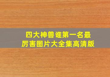 四大神兽谁第一名最厉害图片大全集高清版