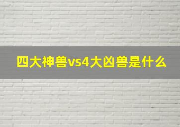 四大神兽vs4大凶兽是什么