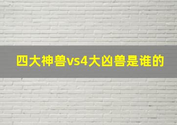 四大神兽vs4大凶兽是谁的