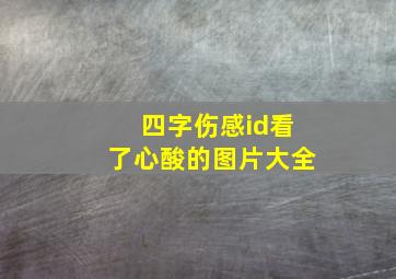 四字伤感id看了心酸的图片大全