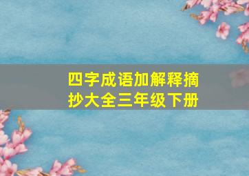 四字成语加解释摘抄大全三年级下册