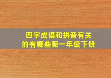 四字成语和拼音有关的有哪些呢一年级下册