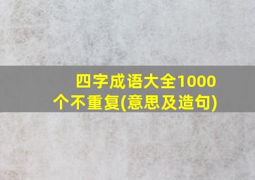 四字成语大全1000个不重复(意思及造句)