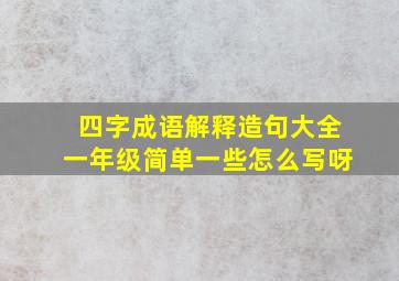 四字成语解释造句大全一年级简单一些怎么写呀