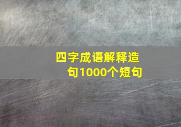 四字成语解释造句1000个短句