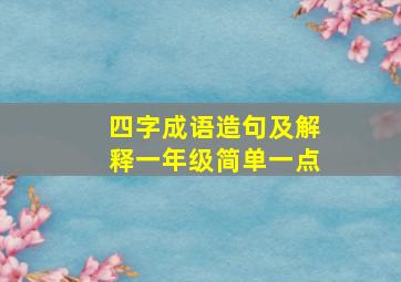 四字成语造句及解释一年级简单一点