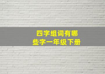 四字组词有哪些字一年级下册