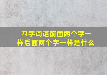 四字词语前面两个字一样后面两个字一样是什么