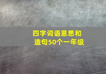 四字词语意思和造句50个一年级