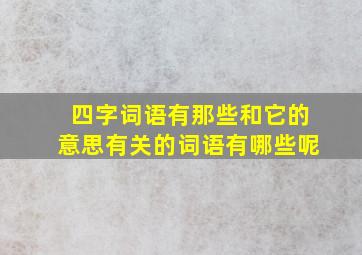 四字词语有那些和它的意思有关的词语有哪些呢