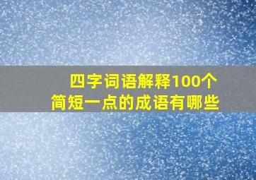 四字词语解释100个简短一点的成语有哪些