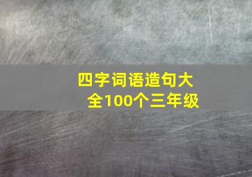 四字词语造句大全100个三年级