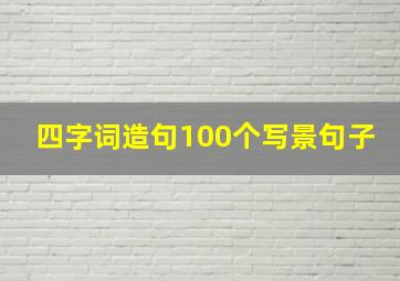 四字词造句100个写景句子