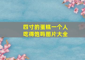 四寸的蛋糕一个人吃得饱吗图片大全