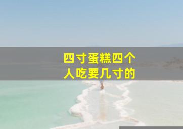 四寸蛋糕四个人吃要几寸的