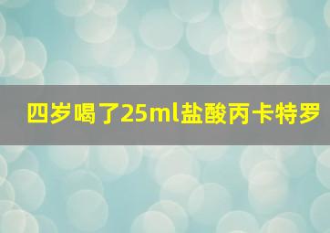 四岁喝了25ml盐酸丙卡特罗