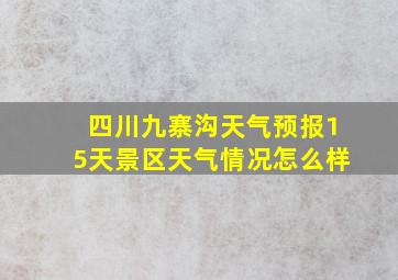 四川九寨沟天气预报15天景区天气情况怎么样